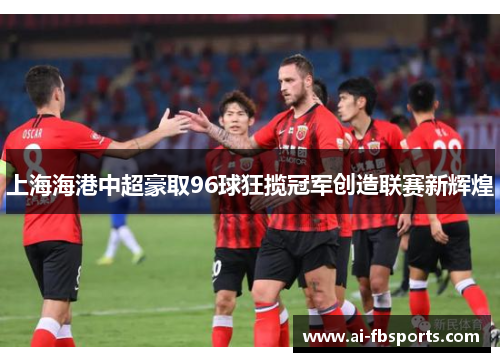 上海海港中超豪取96球狂揽冠军创造联赛新辉煌