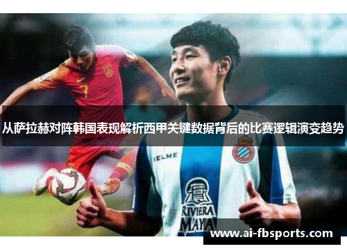 从萨拉赫对阵韩国表现解析西甲关键数据背后的比赛逻辑演变趋势 从萨拉赫对阵韩国表现解析西甲关键数据背后的比赛逻辑演变趋势