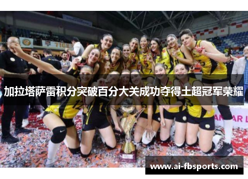 加拉塔萨雷积分突破百分大关成功夺得土超冠军荣耀