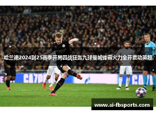 哈兰德2024到25赛季开局四战狂轰九球曼城锋霸火力全开震动英超