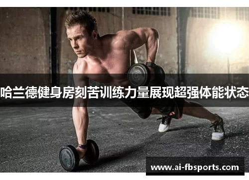 哈兰德健身房刻苦训练力量展现超强体能状态 哈兰德健身房刻苦训练力量展现超强体能状态
