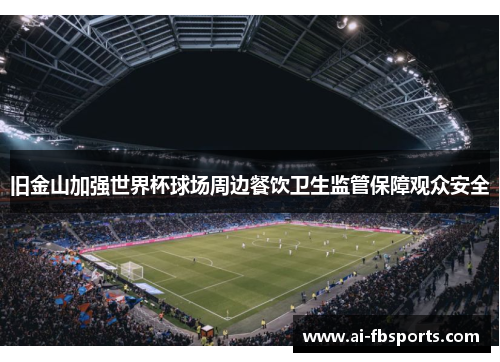 旧金山加强世界杯球场周边餐饮卫生监管保障观众安全 旧金山加强世界杯球场周边餐饮卫生监管保障观众安全
