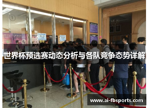 世界杯预选赛动态分析与各队竞争态势详解 世界杯预选赛动态分析与各队竞争态势详解